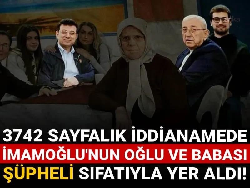 İmamoğlu Ailesi Şokta! İBB İddianamesinde Oğlu ve Babası da Var!