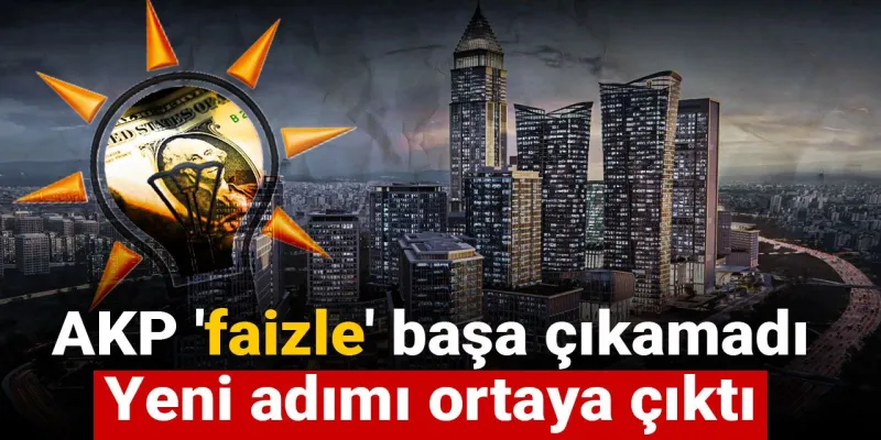 AKP 'faizle' başa çıkamadı: Yeni adımı ortaya çıktı
