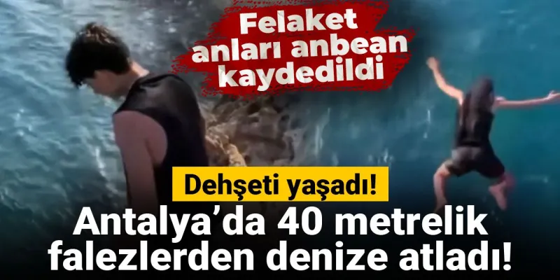 Antalya’da 40 metrelik falezlerden denize atladı, dehşeti yaşadı!