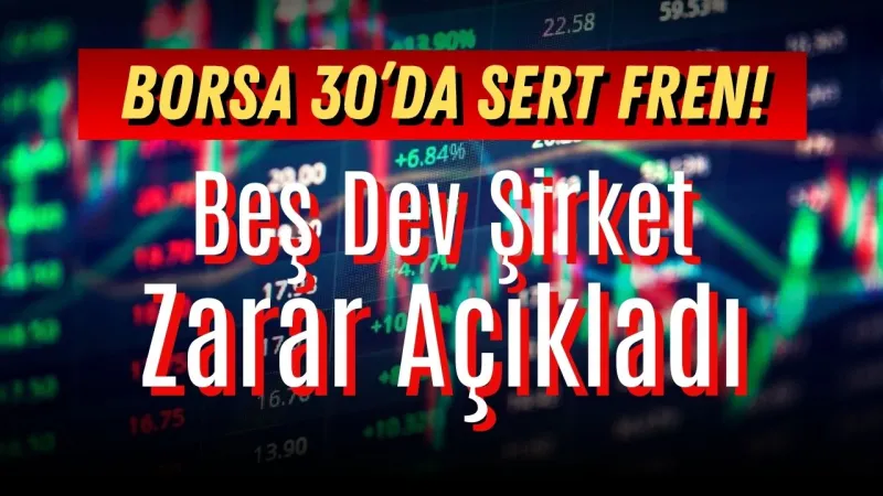 Borsa Çakıldı! 5 Dev Şirket Şok Zarar Açıkladı (BIST 30)