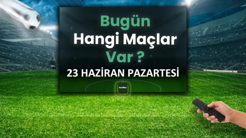 Bugünkü maçlar 23 Haziran Pazartesi 2025 | Bugün hangi maçlar var?