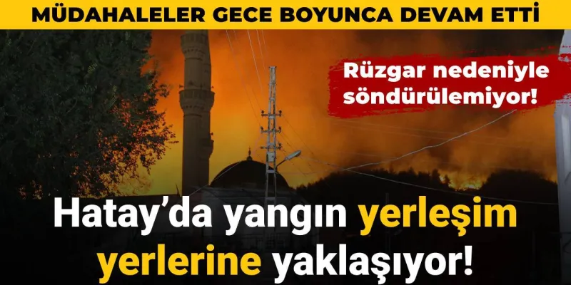 Hatay'da rüzgar nedeniyle söndürülemeyen yangın yerleşim yerlerine yaklaşıyor