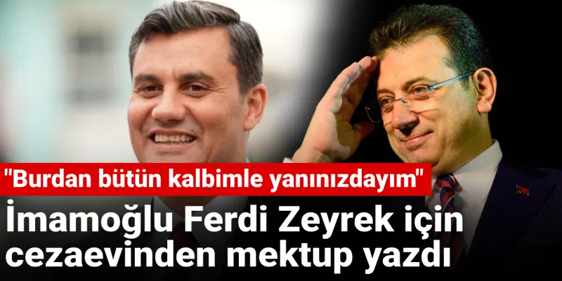 İmamoğlu Ferdi Zeyrek için cezaevinden mektup yazdı: Burdan bütün kalbimle yanınızdayım