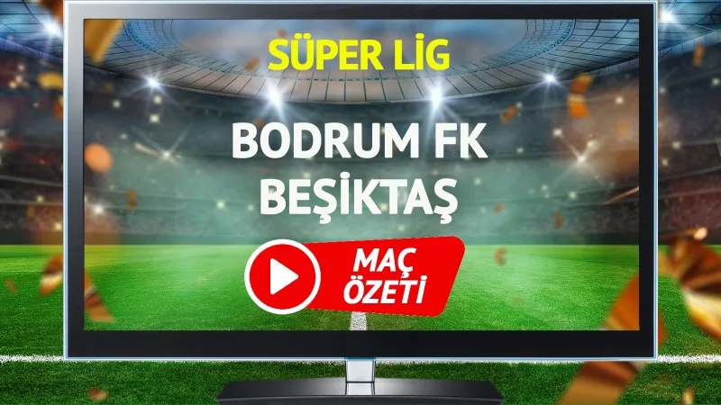 Bodrum FK Beşiktaş Maçı Özeti: Süper Lig'de Neler Yaşandı?