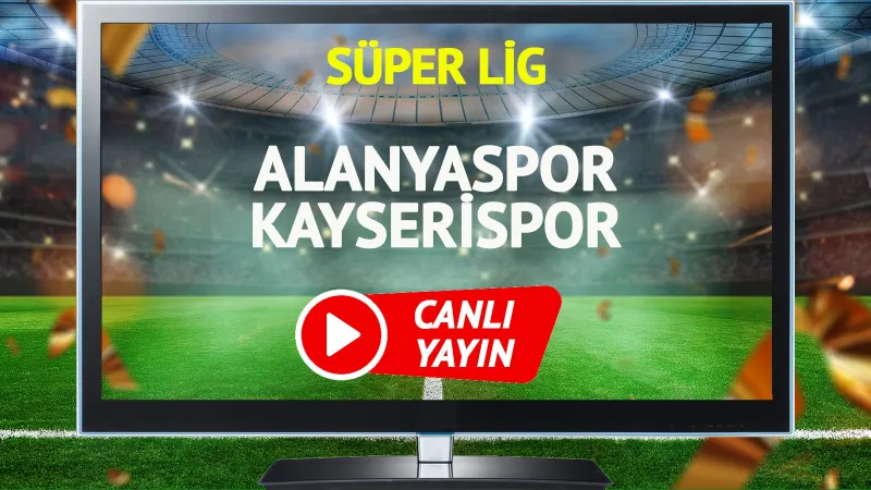 Alanyaspor Kayserispor Maçı CANLI! Maç Saati ve Kanal Bilgisi