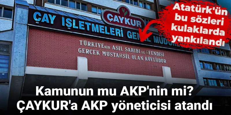 ÇAYKUR'a AKP'li Yönetici Atandı! Halkın mı, Partinin mi Çayları?
