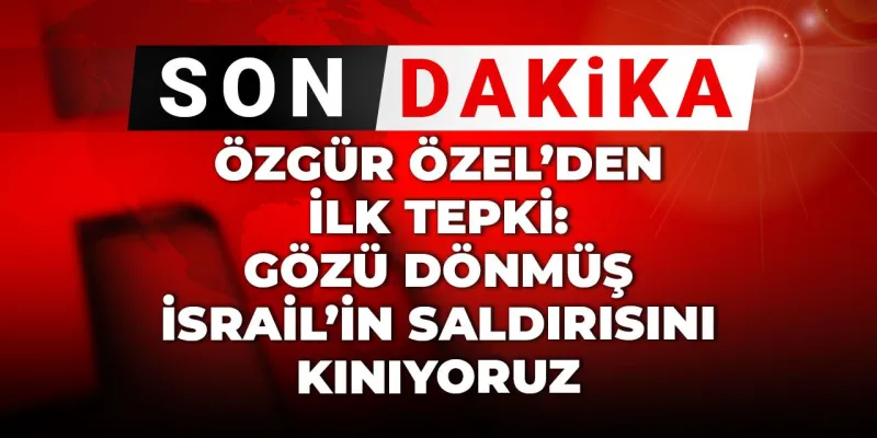 Son Dakika | Özgür Özel'den ilk tepki: Gözü dönmüş İsrail'in saldırısını kınıyoruz