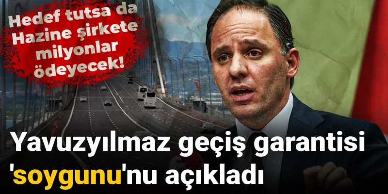 Yavuzyılmaz geçiş garantisi 'soygunu'nu açıkladı: Hedef tutsa da Hazine şirkete milyonlar ödeyecek!